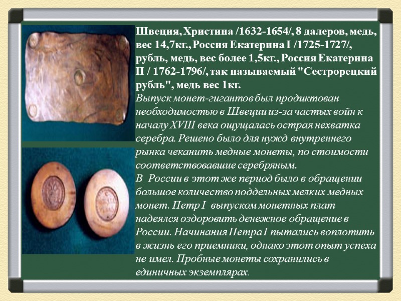 Швеция, Христина /1632-1654/, 8 далеров, медь, вес 14,7кг., Россия Екатерина I /1725-1727/, рубль, медь,